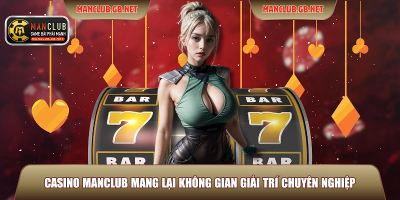 Casino ManClub mang lại không gian giải trí chuyên nghiệp