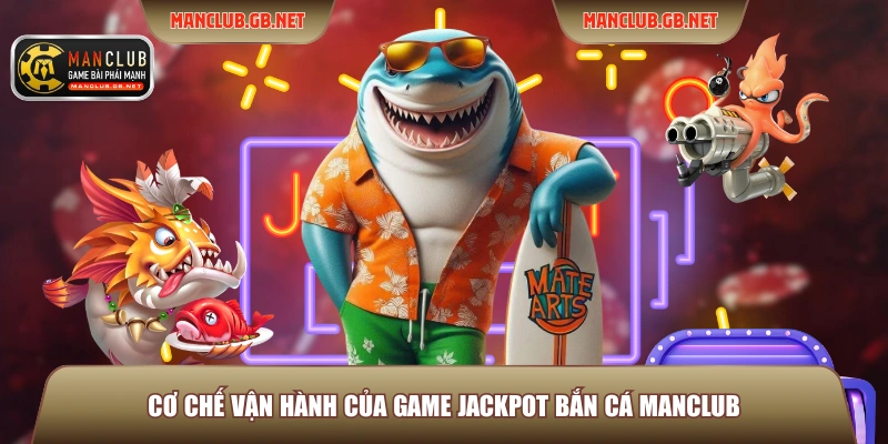 Cơ chế vận hành của game Jackpot bắn cá Manclub