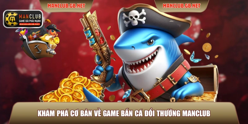 Bắn Cá Đổi Thưởng Manclub - 3 Game Săn Thưởng Thú Vị Nhất 2 Khám phá cơ bản về game bắn cá đổi thưởng Manclub