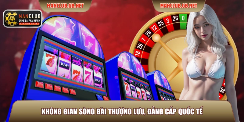 Không gian sòng bài thượng lưu, đẳng cấp quốc tế