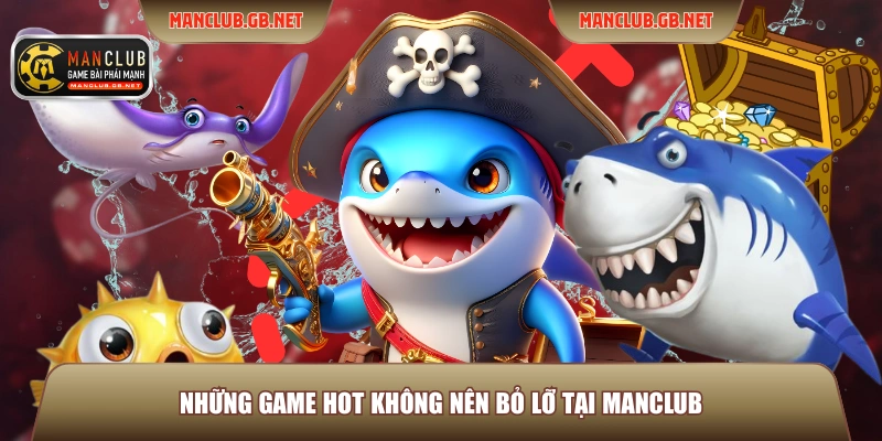 Những game hot không nên bỏ lỡ tại Manclub